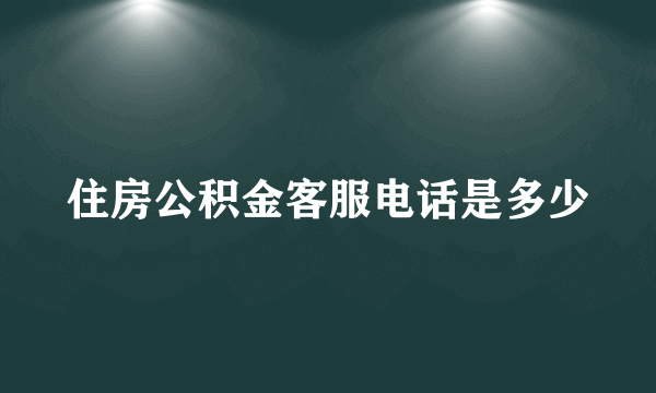 住房公积金客服电话是多少