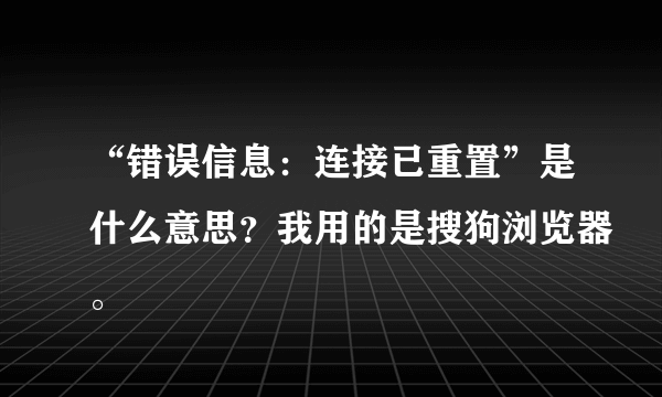 “错误信息：连接已重置”是什么意思？我用的是搜狗浏览器。