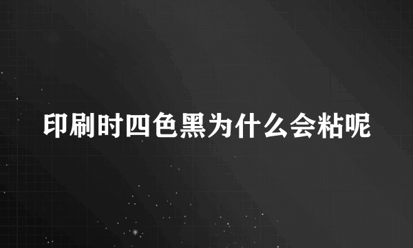 印刷时四色黑为什么会粘呢