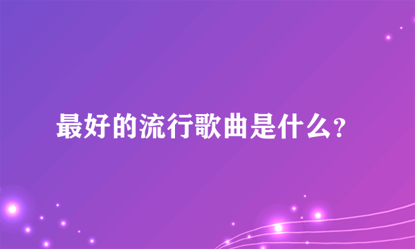 最好的流行歌曲是什么？