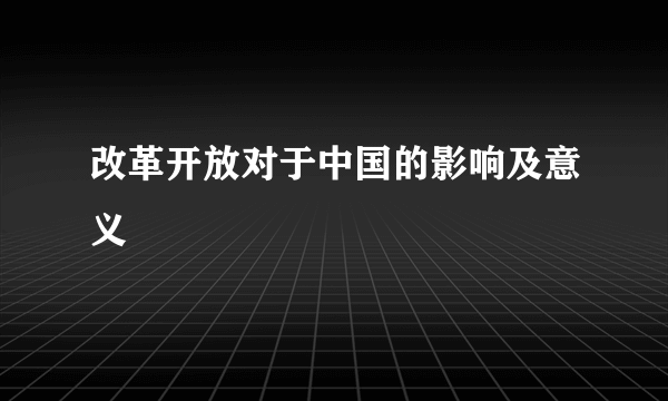 改革开放对于中国的影响及意义