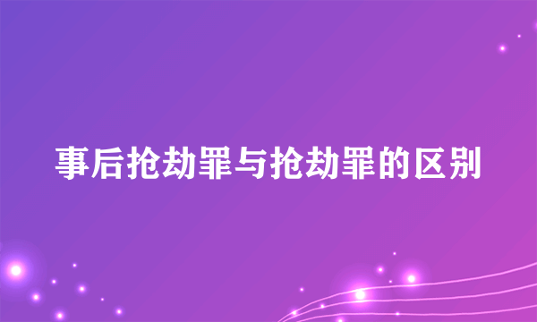 事后抢劫罪与抢劫罪的区别