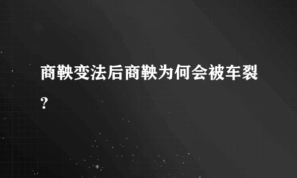 商鞅变法后商鞅为何会被车裂？