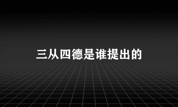 三从四德是谁提出的