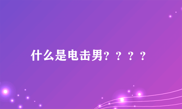 什么是电击男？？？？