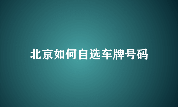 北京如何自选车牌号码