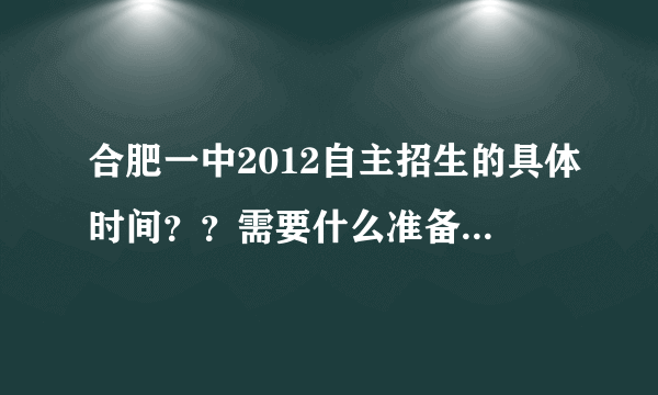 合肥一中2012自主招生的具体时间？？需要什么准备物品？？？急啊，求解！！！！