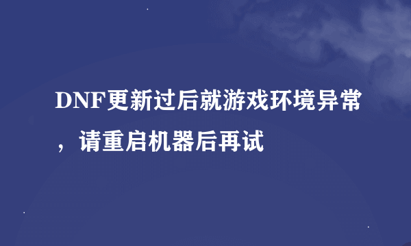 DNF更新过后就游戏环境异常，请重启机器后再试