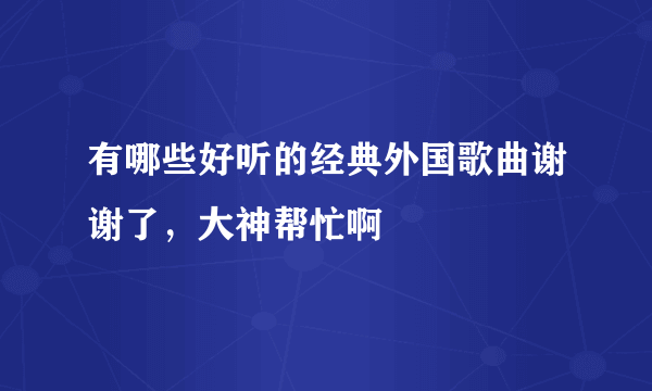 有哪些好听的经典外国歌曲谢谢了，大神帮忙啊