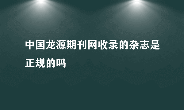 中国龙源期刊网收录的杂志是正规的吗