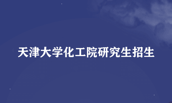 天津大学化工院研究生招生