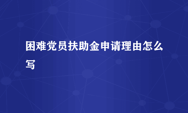 困难党员扶助金申请理由怎么写