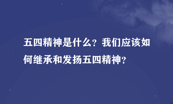 五四精神是什么？我们应该如何继承和发扬五四精神？