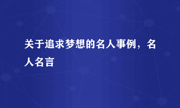 关于追求梦想的名人事例，名人名言