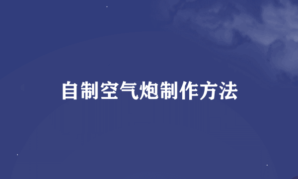 自制空气炮制作方法