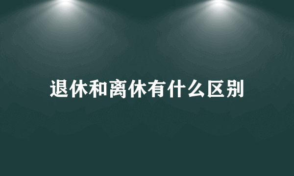 退休和离休有什么区别