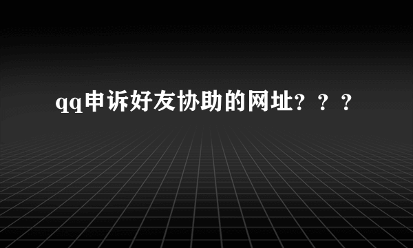 qq申诉好友协助的网址？？？