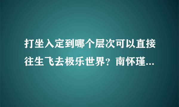 打坐入定到哪个层次可以直接往生飞去极乐世界？南怀瑾在医院打坐入定