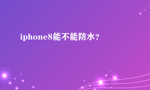 iphone8能不能防水？