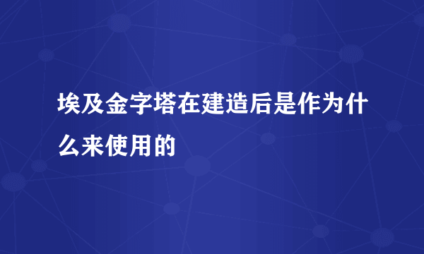 埃及金字塔在建造后是作为什么来使用的