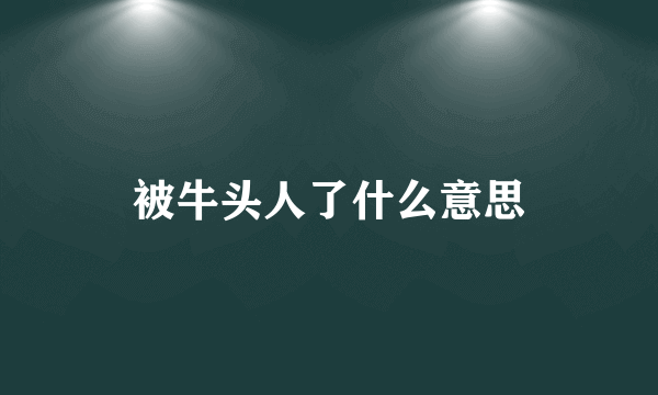 被牛头人了什么意思