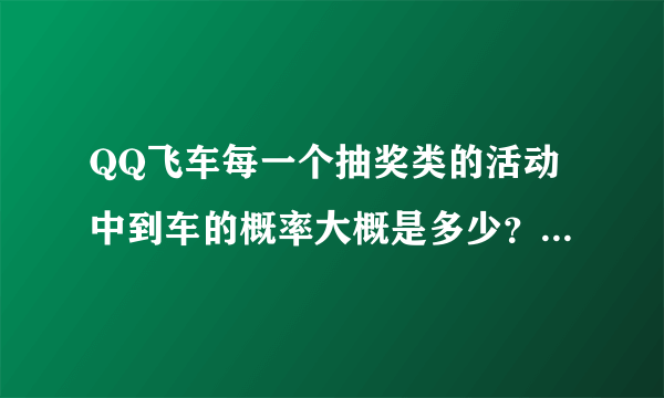 QQ飞车每一个抽奖类的活动中到车的概率大概是多少？从新出的幸运大富翁弄车大概要多少钱？