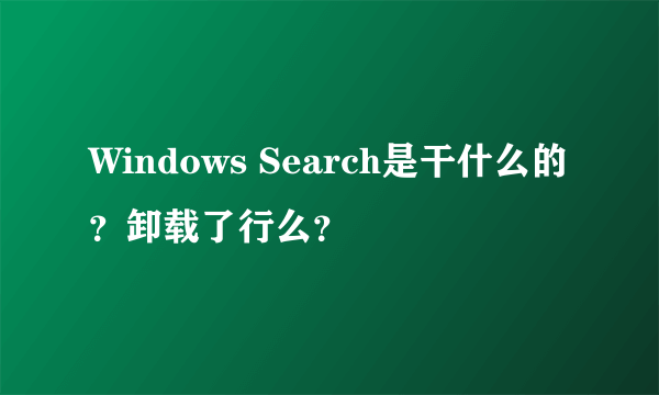 Windows Search是干什么的？卸载了行么？