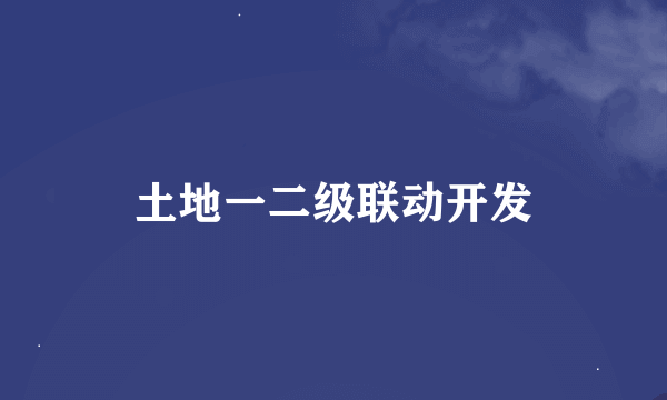 土地一二级联动开发