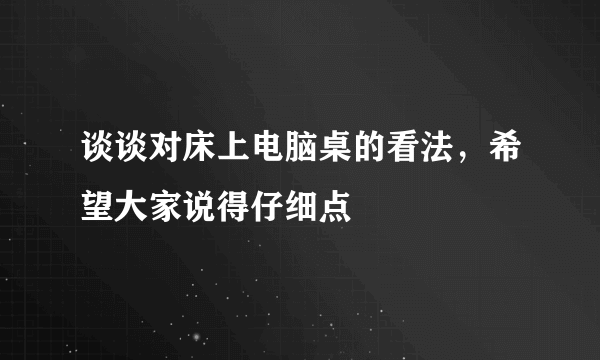 谈谈对床上电脑桌的看法，希望大家说得仔细点