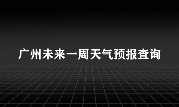 广州未来一周天气预报查询