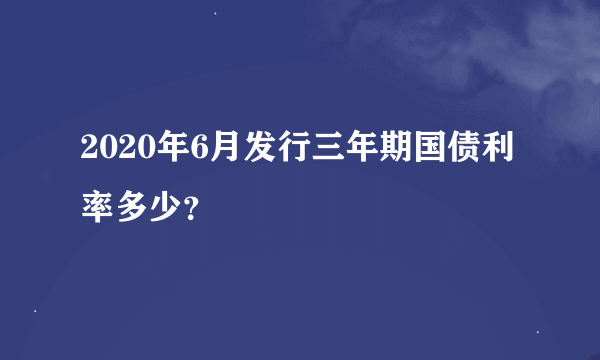 2020年6月发行三年期国债利率多少？