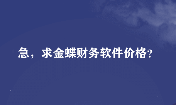 急，求金蝶财务软件价格？