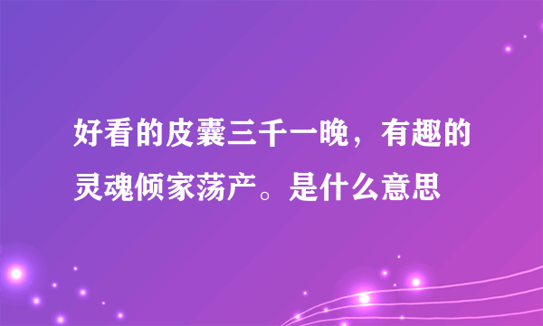 好看的皮囊三千一晚，有趣的灵魂倾家荡产。是什么意思