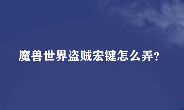 魔兽世界盗贼宏键怎么弄？