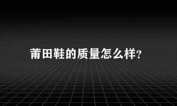 莆田鞋的质量怎么样？