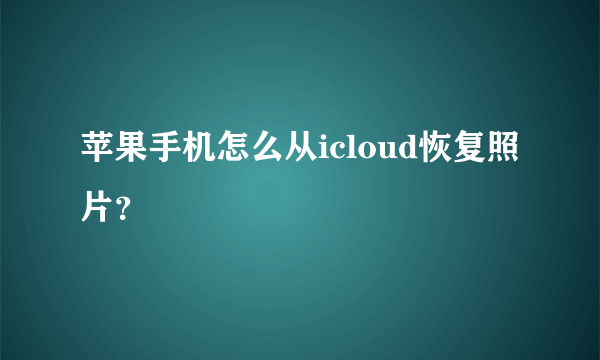 苹果手机怎么从icloud恢复照片？