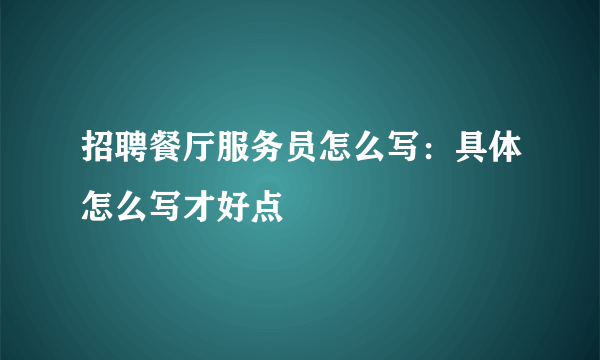 招聘餐厅服务员怎么写：具体怎么写才好点