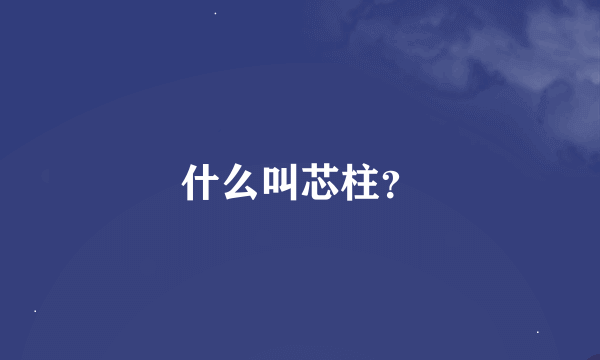 什么叫芯柱？