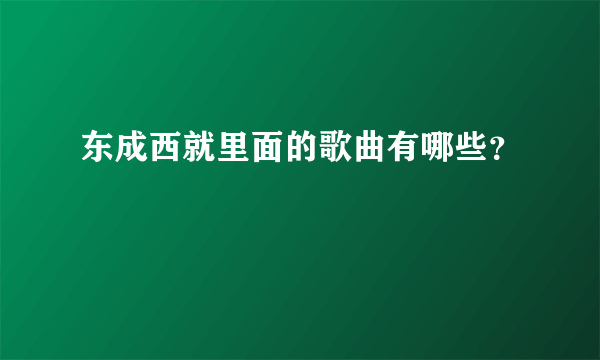 东成西就里面的歌曲有哪些？