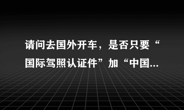 请问去国外开车，是否只要“国际驾照认证件”加“中国驾照原件”就可以了？ 还要香港驾照吗