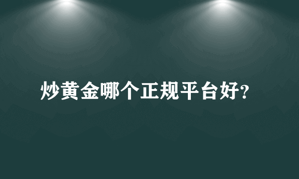 炒黄金哪个正规平台好？