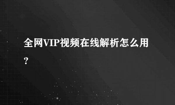 全网VIP视频在线解析怎么用？