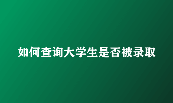 如何查询大学生是否被录取