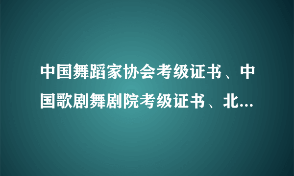 中国舞蹈家协会考级证书、中国歌剧舞剧院考级证书、北京舞蹈学院中国舞考级证书有什么不一样，那个比较好