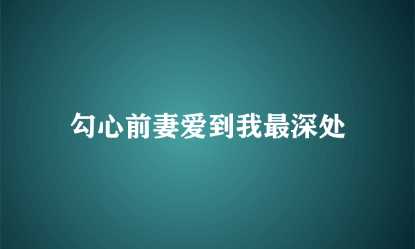 勾心前妻爱到我最深处