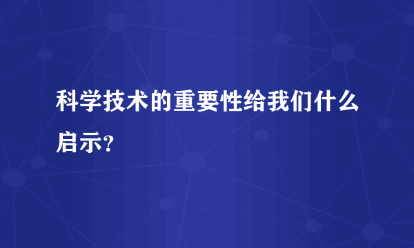 科学技术的重要性给我们什么启示？