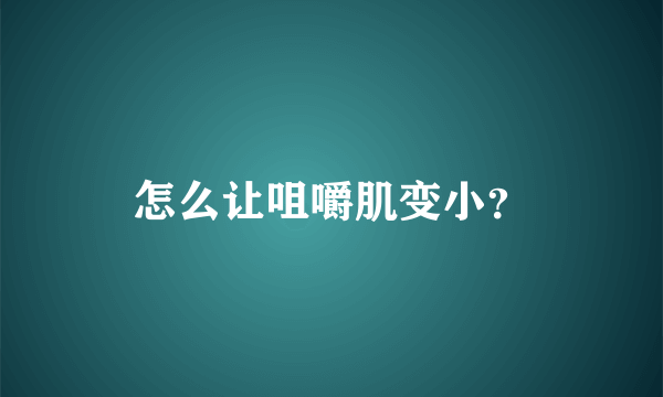 怎么让咀嚼肌变小？