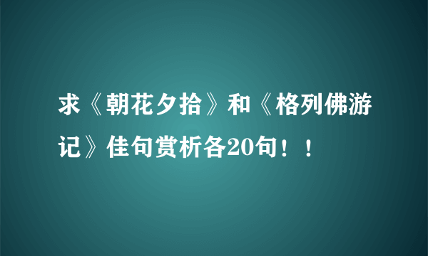 求《朝花夕拾》和《格列佛游记》佳句赏析各20句！！