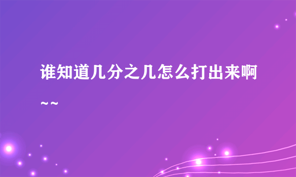 谁知道几分之几怎么打出来啊~~