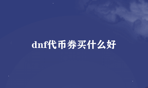 dnf代币券买什么好